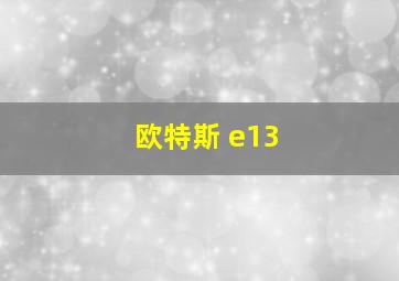 欧特斯 e13